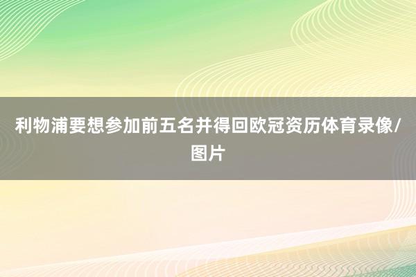 利物浦要想参加前五名并得回欧冠资历体育录像/图片