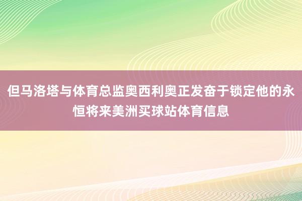 但马洛塔与体育总监奥西利奥正发奋于锁定他的永恒将来美洲买球站体育信息