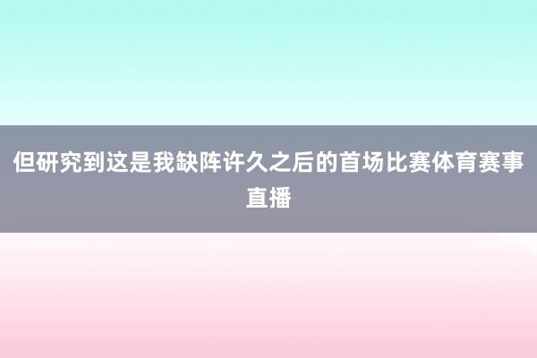 但研究到这是我缺阵许久之后的首场比赛体育赛事直播