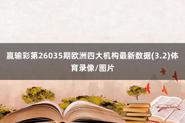赢输彩第26035期欧洲四大机构最新数据(3.2)体育录像/图片