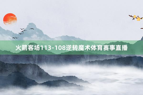 火箭客场113-108逆转魔术体育赛事直播