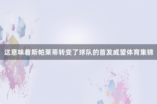 这意味着斯帕莱蒂转变了球队的首发威望体育集锦