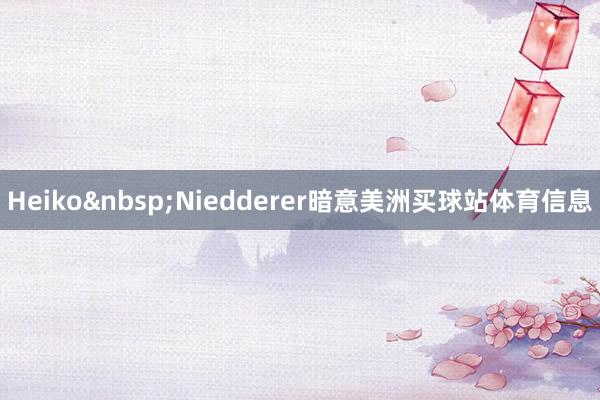 Heiko Niedderer暗意美洲买球站体育信息