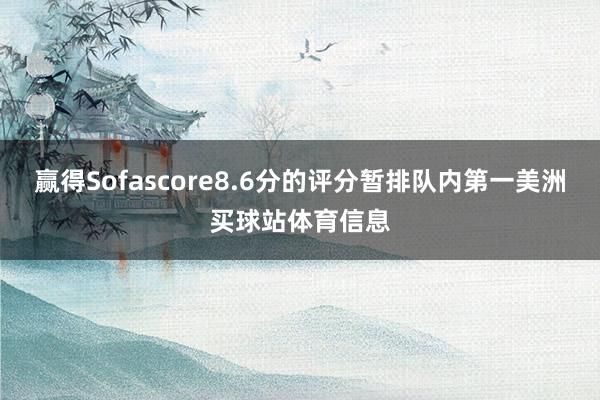 赢得Sofascore8.6分的评分暂排队内第一美洲买球站体育信息
