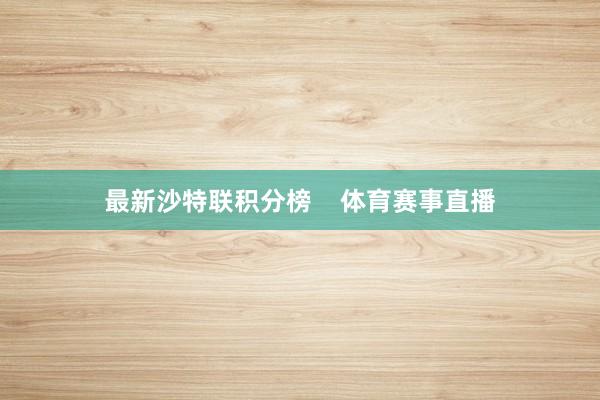 最新沙特联积分榜    体育赛事直播