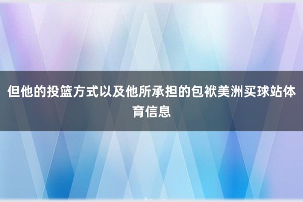 但他的投篮方式以及他所承担的包袱美洲买球站体育信息