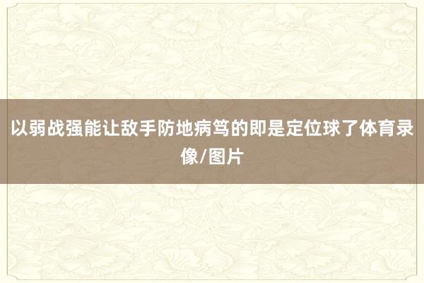 以弱战强能让敌手防地病笃的即是定位球了体育录像/图片