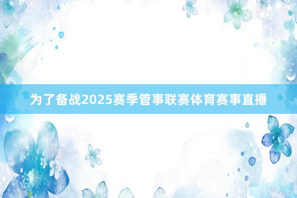 为了备战2025赛季管事联赛体育赛事直播
