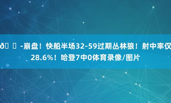 😭崩盘！快船半场32-59过期丛林狼！射中率仅28.6%！哈登7中0体育录像/图片