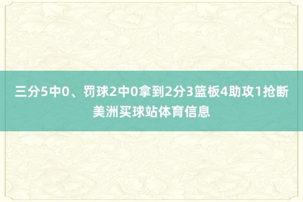 三分5中0、罚球2中0拿到2分3篮板4助攻1抢断美洲买球站体育信息