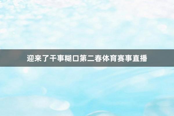 迎来了干事糊口第二春体育赛事直播