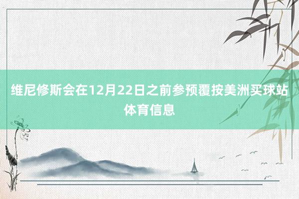 维尼修斯会在12月22日之前参预覆按美洲买球站体育信息