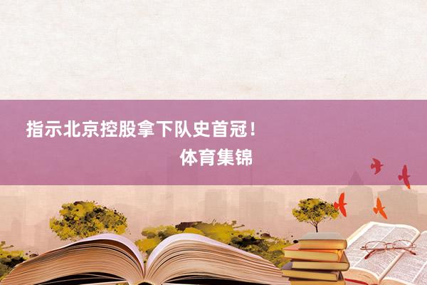 指示北京控股拿下队史首冠！                            体育集锦