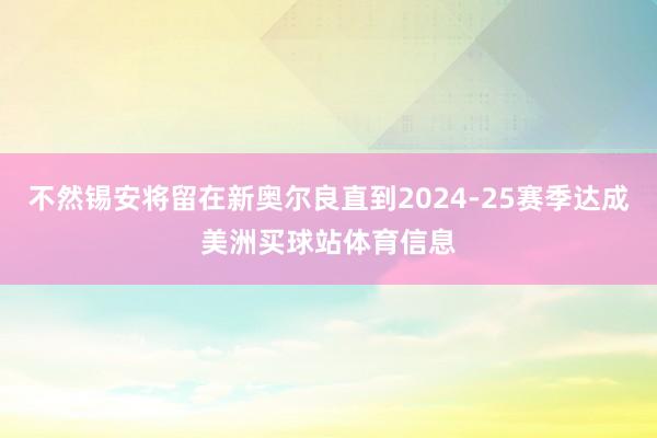 不然锡安将留在新奥尔良直到2024-25赛季达成美洲买球站体育信息