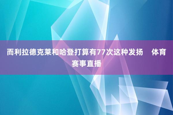 而利拉德克莱和哈登打算有77次这种发扬    体育赛事直播