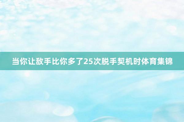 当你让敌手比你多了25次脱手契机时体育集锦