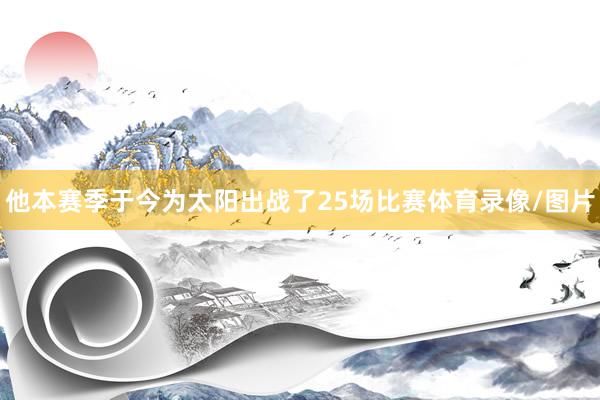 他本赛季于今为太阳出战了25场比赛体育录像/图片