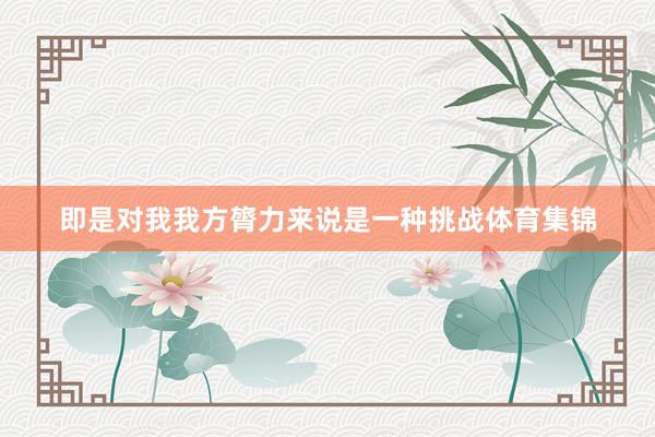 即是对我我方膂力来说是一种挑战体育集锦