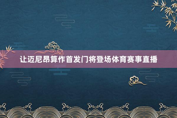 让迈尼昂算作首发门将登场体育赛事直播