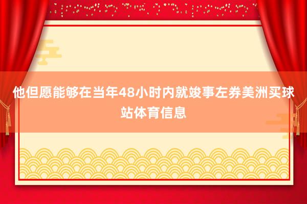 他但愿能够在当年48小时内就竣事左券美洲买球站体育信息