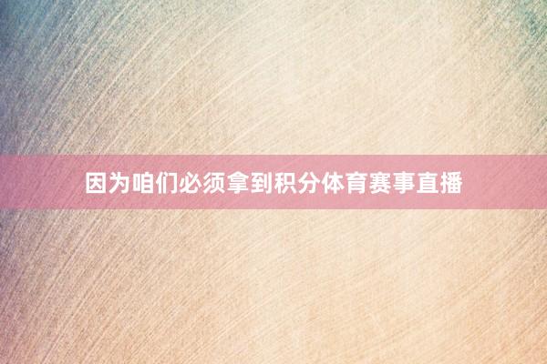 因为咱们必须拿到积分体育赛事直播