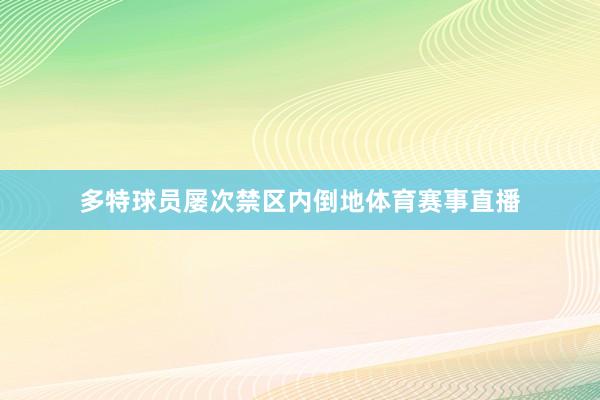 多特球员屡次禁区内倒地体育赛事直播