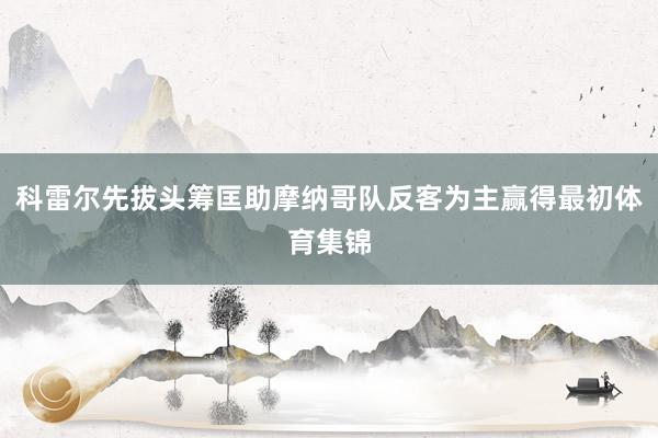 科雷尔先拔头筹匡助摩纳哥队反客为主赢得最初体育集锦