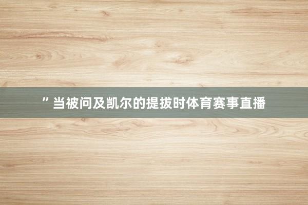 ”当被问及凯尔的提拔时体育赛事直播