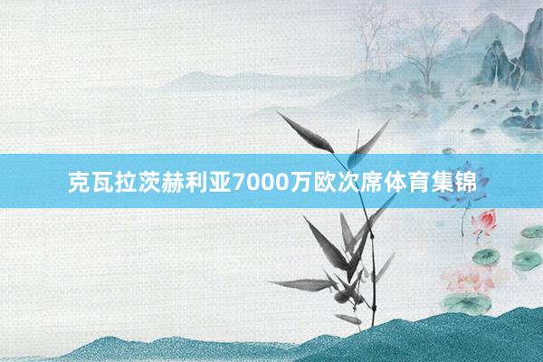 克瓦拉茨赫利亚7000万欧次席体育集锦