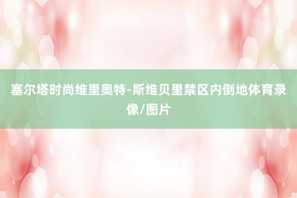 塞尔塔时尚维里奥特-斯维贝里禁区内倒地体育录像/图片
