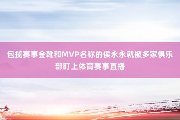 包揽赛事金靴和MVP名称的侯永永就被多家俱乐部盯上体育赛事直播
