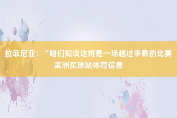 拉菲尼亚：“咱们知谈这将是一场越过辛勤的比赛美洲买球站体育信息