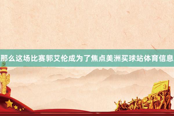那么这场比赛郭艾伦成为了焦点美洲买球站体育信息