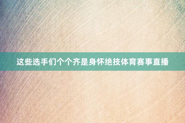 这些选手们个个齐是身怀绝技体育赛事直播