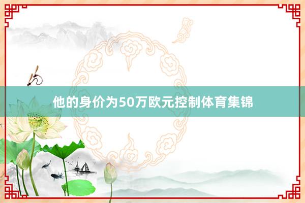 他的身价为50万欧元控制体育集锦