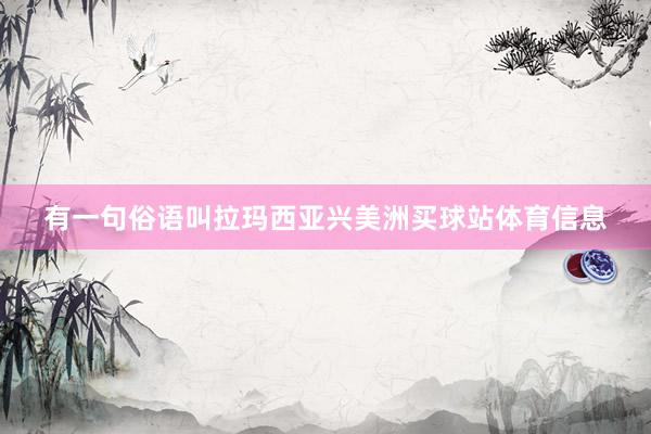 有一句俗语叫拉玛西亚兴美洲买球站体育信息