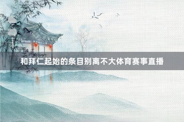和拜仁起始的条目别离不大体育赛事直播