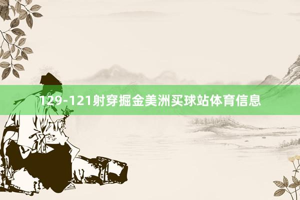129-121射穿掘金美洲买球站体育信息