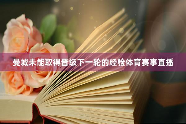 曼城未能取得晋级下一轮的经验体育赛事直播
