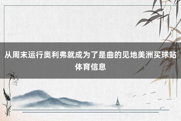 从周末运行奥利弗就成为了是曲的见地美洲买球站体育信息