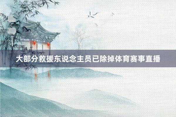 大部分救援东说念主员已除掉体育赛事直播