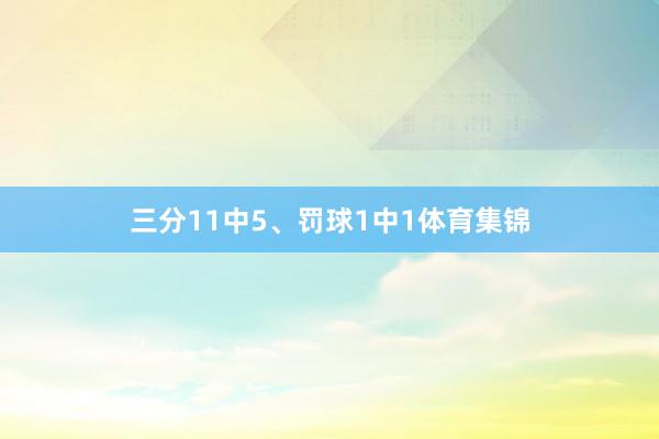 三分11中5、罚球1中1体育集锦