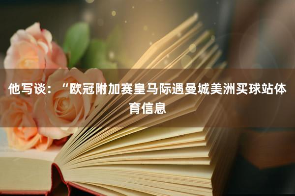 他写谈：“欧冠附加赛皇马际遇曼城美洲买球站体育信息