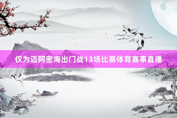 仅为迈阿密海出门战13场比赛体育赛事直播