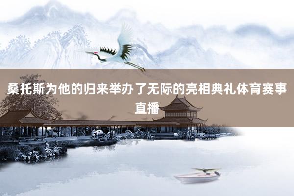 桑托斯为他的归来举办了无际的亮相典礼体育赛事直播