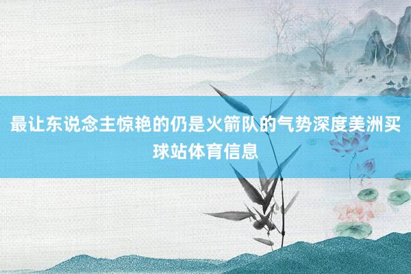 最让东说念主惊艳的仍是火箭队的气势深度美洲买球站体育信息