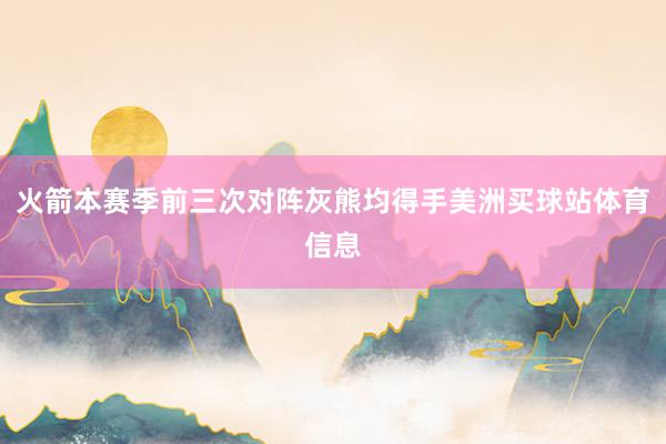 火箭本赛季前三次对阵灰熊均得手美洲买球站体育信息