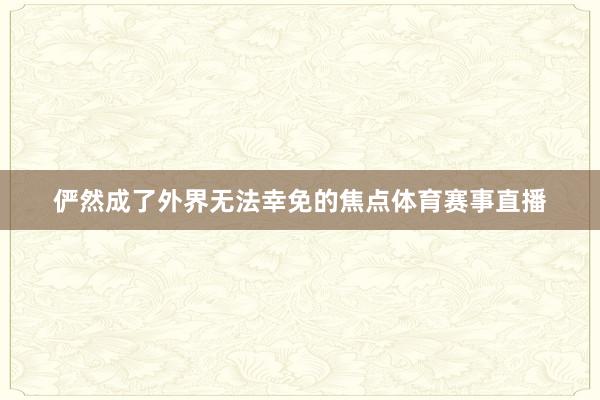 俨然成了外界无法幸免的焦点体育赛事直播