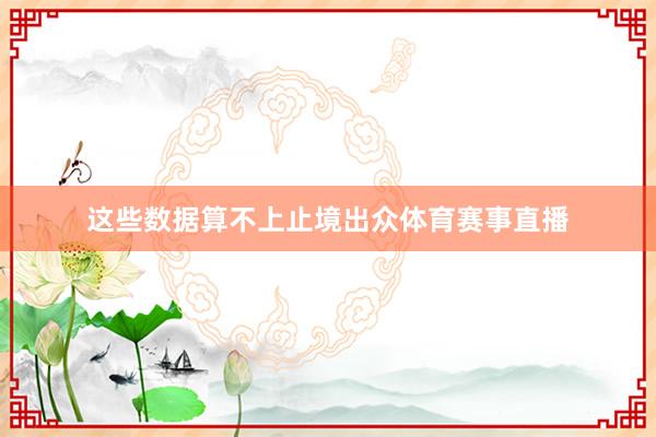 这些数据算不上止境出众体育赛事直播