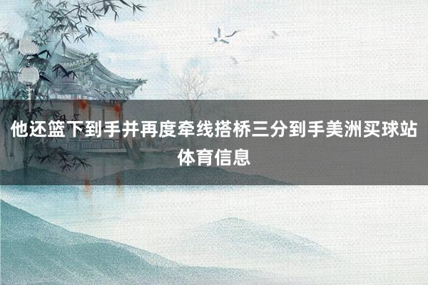 他还篮下到手并再度牵线搭桥三分到手美洲买球站体育信息